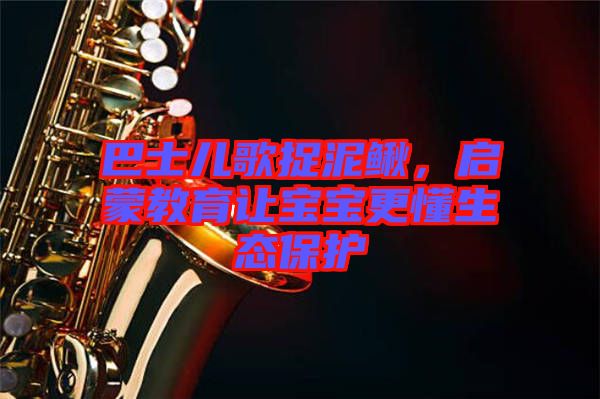 巴士兒歌捉泥鰍，啟蒙教育讓寶寶更懂生態(tài)保護
