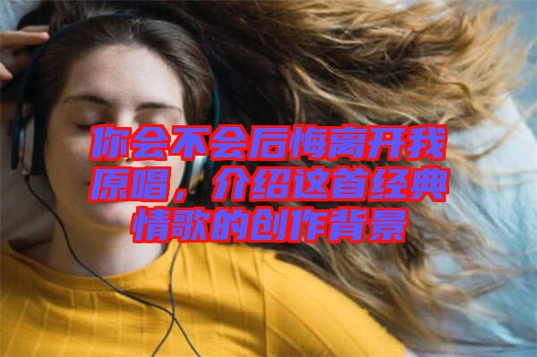 你會不會后悔離開我原唱，介紹這首經(jīng)典情歌的創(chuàng)作背景