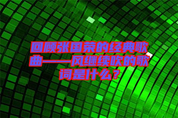 回顧張國(guó)榮的經(jīng)典歌曲——風(fēng)繼續(xù)吹的歌詞是什么？