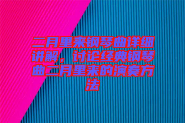 二月里來鋼琴曲詳細(xì)講解，討論經(jīng)典鋼琴曲二月里來的演奏方法