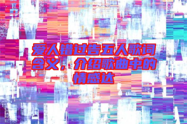 愛人錯過告五人歌詞含義，介紹歌曲中的情感達