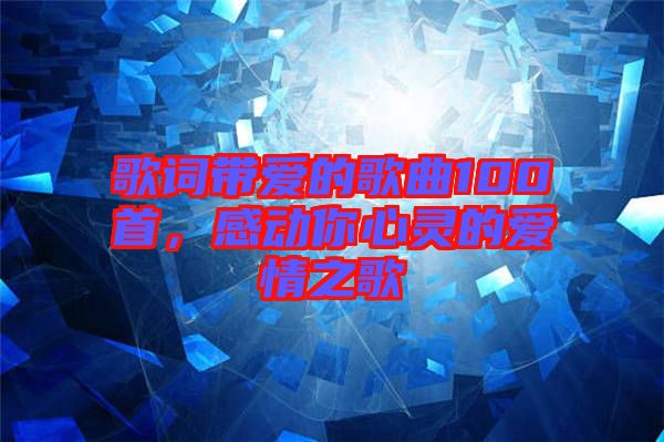 歌詞帶愛的歌曲100首，感動你心靈的愛情之歌