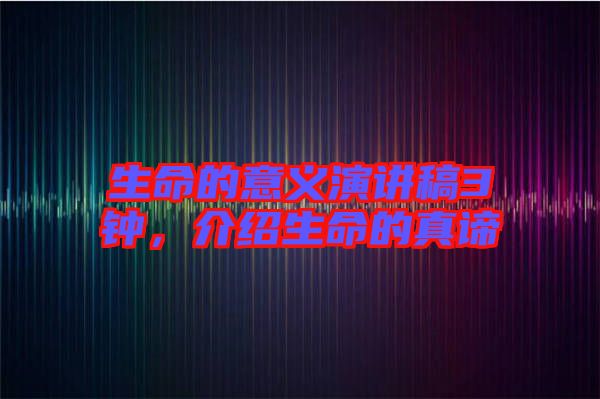 生命的意義演講稿3鐘，介紹生命的真諦