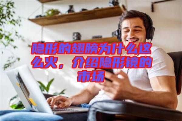 隱形的翅膀?yàn)槭裁催@么火，介紹隱形鏡的市場