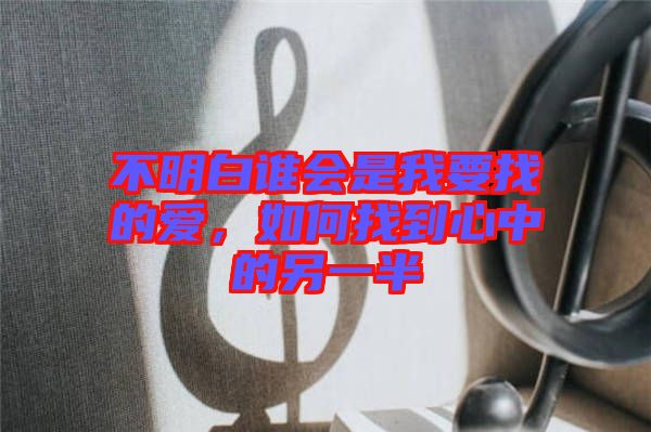 不明白誰會是我要找的愛，如何找到心中的另一半