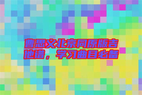 曹思義北京同原版吉他譜，學(xué)習(xí)曲目必備