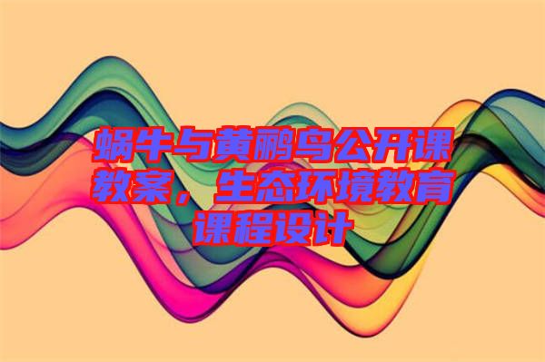 蝸牛與黃鸝鳥公開課教案，生態(tài)環(huán)境教育課程設(shè)計(jì)