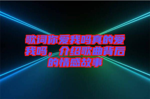 歌詞你愛我嗎真的愛我嗎，介紹歌曲背后的情感故事