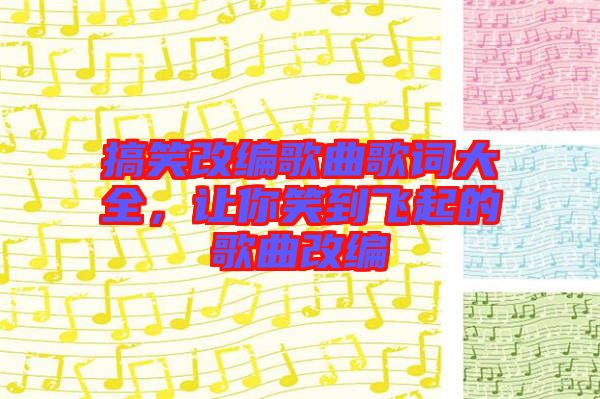 搞笑改編歌曲歌詞大全，讓你笑到飛起的歌曲改編