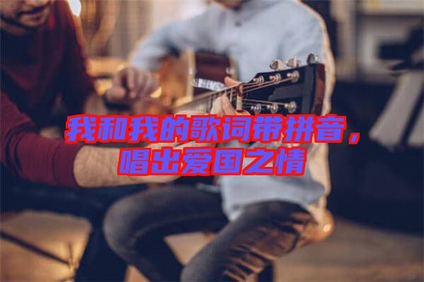 我和我的歌詞帶拼音，唱出愛國之情