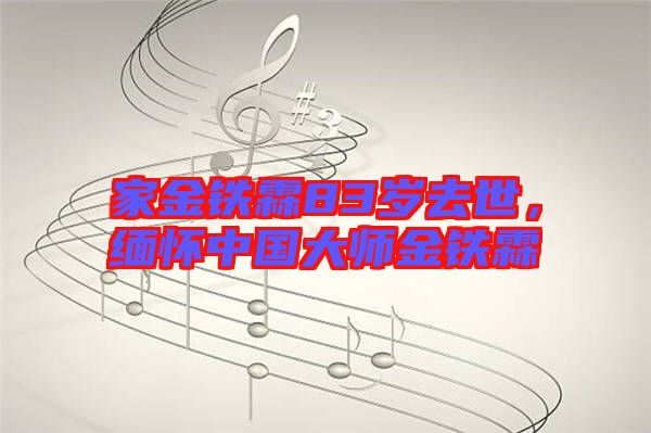 家金鐵霖83歲去世，緬懷中國大師金鐵霖