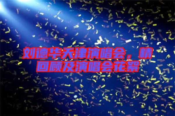 劉德華天津演唱會，精回顧及演唱會花絮
