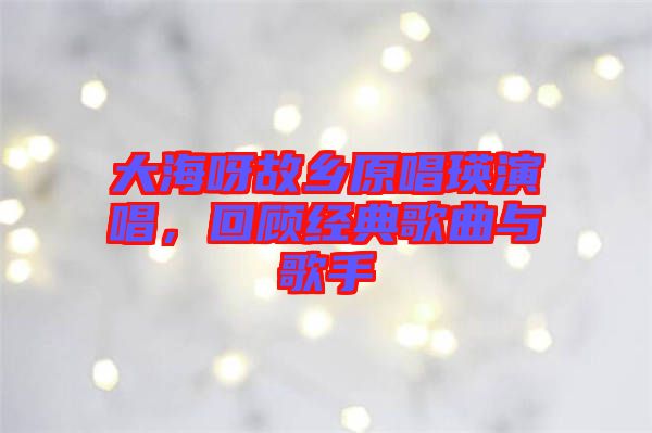 大海呀故鄉(xiāng)原唱瑛演唱，回顧經(jīng)典歌曲與歌手