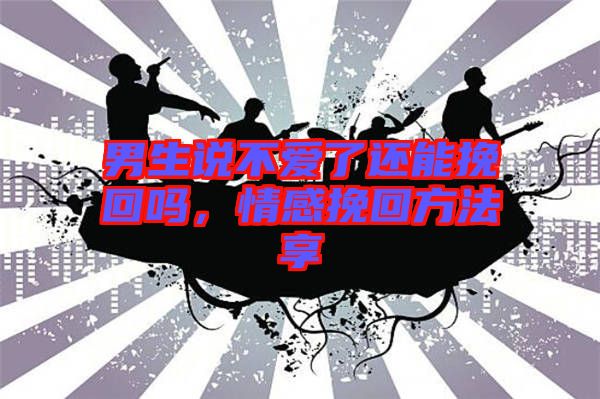 男生說不愛了還能挽回嗎，情感挽回方法享