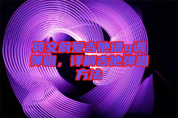 莫文蔚愛(ài)吉他譜g調(diào)彈唱，詳解吉他彈唱方法