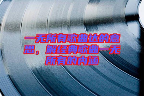一無所有歌曲達(dá)的意思，解經(jīng)典歌曲一無所有的內(nèi)涵