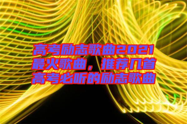 高考勵(lì)志歌曲2021最火歌曲，推薦幾首高考必聽的勵(lì)志歌曲