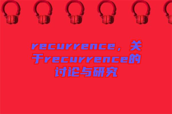 recurrence，關(guān)于recurrence的討論與研究