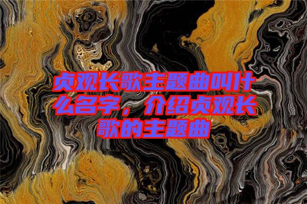 貞觀長歌主題曲叫什么名字，介紹貞觀長歌的主題曲