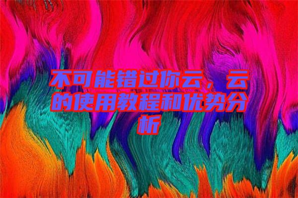 不可能錯(cuò)過你云，云的使用教程和優(yōu)勢(shì)分析