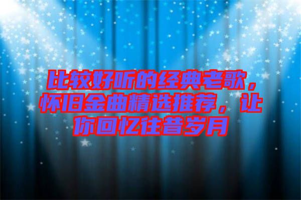 比較好聽的經(jīng)典老歌，懷舊金曲精選推薦，讓你回憶往昔歲月