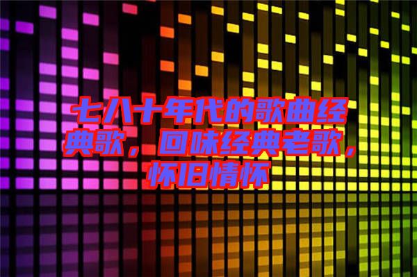 七八十年代的歌曲經(jīng)典歌，回味經(jīng)典老歌，懷舊情懷