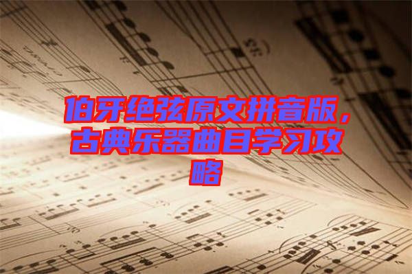 伯牙絕弦原文拼音版，古典樂器曲目學(xué)習(xí)攻略