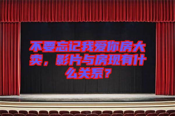 不要忘記我愛(ài)你房大賣，影片與房現(xiàn)有什么關(guān)系？