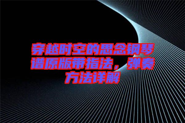 穿越時空的思念鋼琴譜原版帶指法，彈奏方法詳解