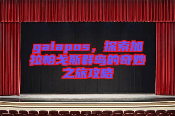 galapos，探索加拉帕戈斯群島的奇妙之旅攻略