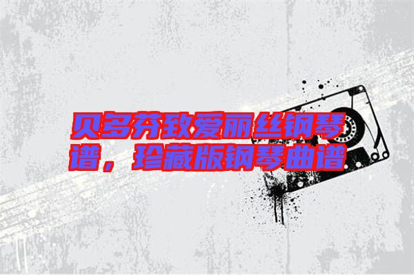 貝多芬致愛麗絲鋼琴譜，珍藏版鋼琴曲譜