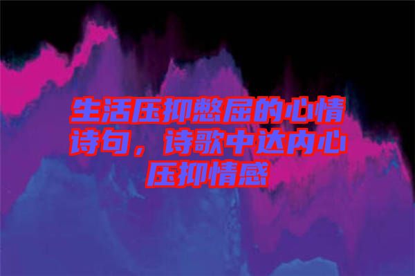 生活壓抑憋屈的心情詩(shī)句，詩(shī)歌中達(dá)內(nèi)心壓抑情感