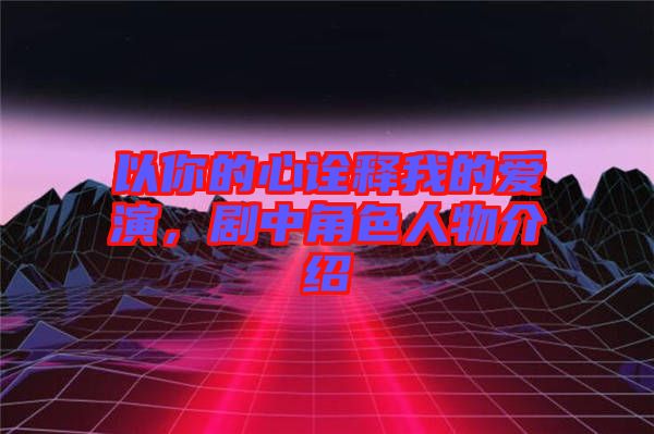 以你的心詮釋我的愛演，劇中角色人物介紹
