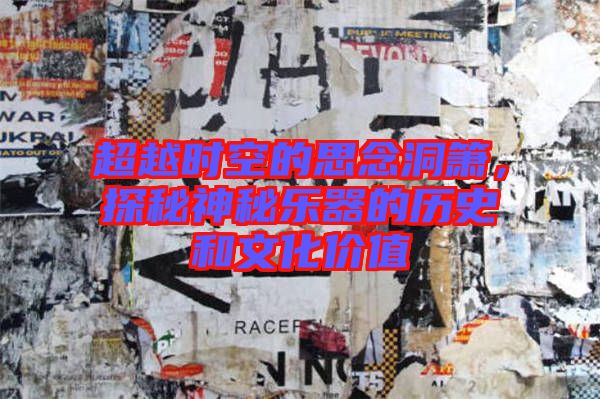 超越時空的思念洞簫，探秘神秘樂器的歷史和文化價值