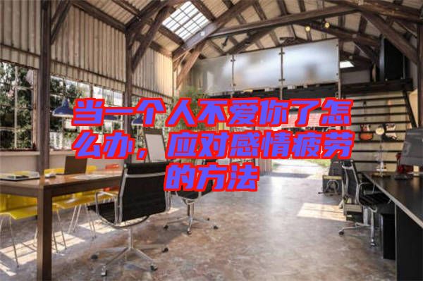 當(dāng)一個(gè)人不愛(ài)你了怎么辦，應(yīng)對(duì)感情疲勞的方法