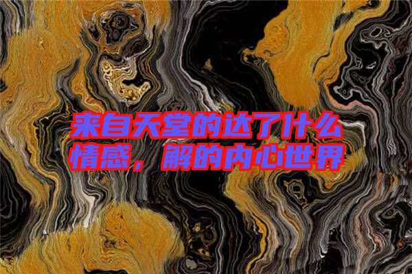 來自天堂的達了什么情感，解的內心世界