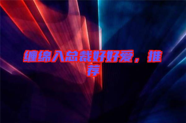 纏綿入總裁好好愛，推薦