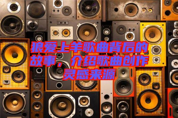 狼愛上羊歌曲背后的故事，介紹歌曲創(chuàng)作靈感來源