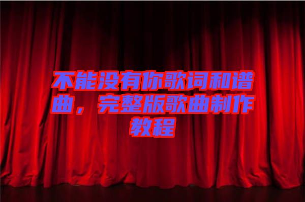 不能沒有你歌詞和譜曲，完整版歌曲制作教程