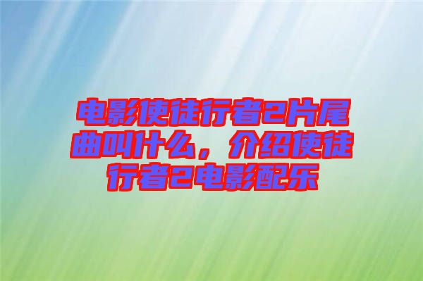 電影使徒行者2片尾曲叫什么，介紹使徒行者2電影配樂