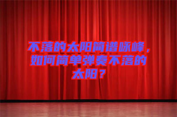 不落的太陽簡譜詠峰，如何簡單彈奏不落的太陽？