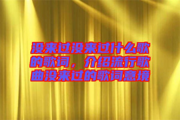 沒來過沒來過什么歌的歌詞，介紹流行歌曲沒來過的歌詞意境