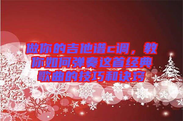 做你的吉他譜c調(diào)，教你如何彈奏這首經(jīng)典歌曲的技巧和訣竅
