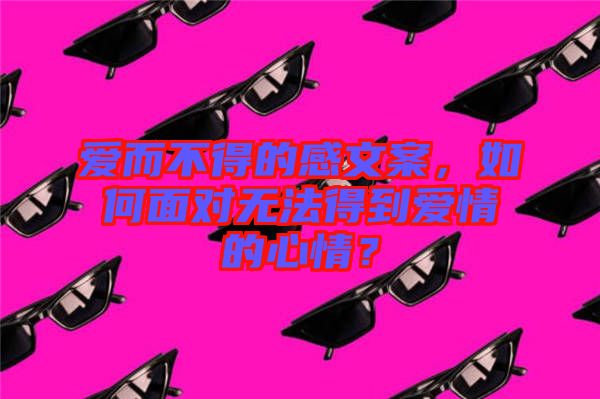 愛而不得的感文案，如何面對無法得到愛情的心情？