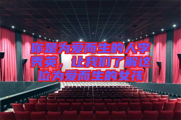 你是為愛而生的人李秀英，讓我們了解這位為愛而生的女孩