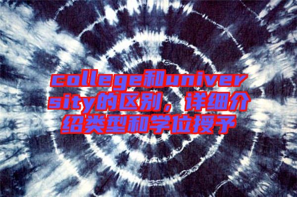 college和university的區(qū)別，詳細(xì)介紹類型和學(xué)位授予