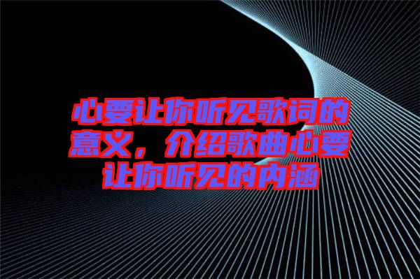 心要讓你聽見歌詞的意義，介紹歌曲心要讓你聽見的內(nèi)涵