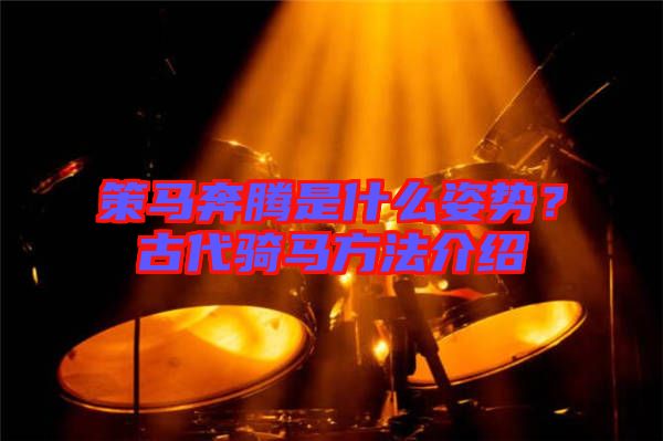策馬奔騰是什么姿勢(shì)？古代騎馬方法介紹