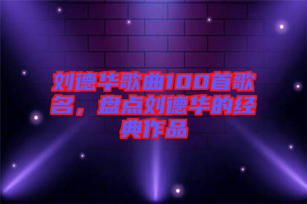 劉德華歌曲100首歌名，盤點(diǎn)劉德華的經(jīng)典作品