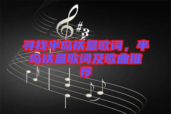 尋找半島鐵盒歌詞，半島鐵盒歌詞及歌曲推薦